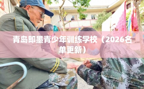 青岛即墨青少年训练学校（2026名单更新）
