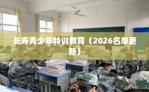 长寿青少年特训教育（2026名单更新）