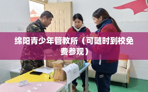 绵阳青少年管教所（可随时到校免费参观）