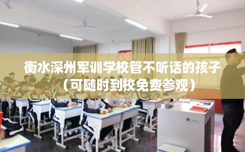 衡水深州军训学校管不听话的孩子（可随时到校免费参观）