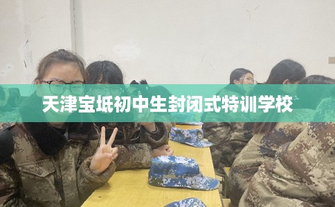天津宝坻初中生封闭式特训学校