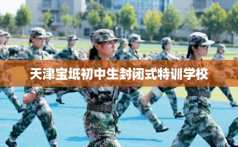天津宝坻初中生封闭式特训学校