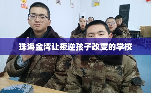 珠海金湾让叛逆孩子改变的学校