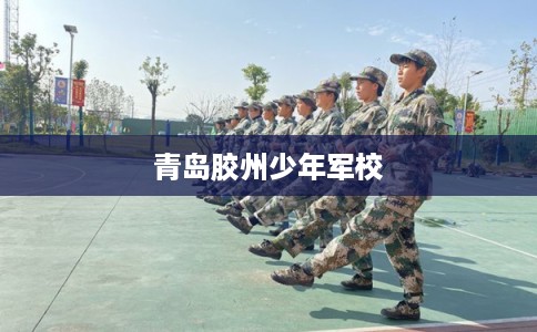 青岛胶州少年军校