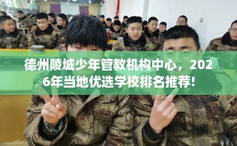 德州陵城少年管教机构中心，2026年当地优选学校排名推荐!