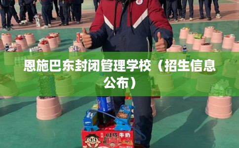 恩施巴东封闭管理学校（招生信息公布）