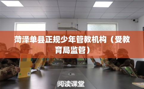 菏泽单县正规少年管教机构（受教育局监管）