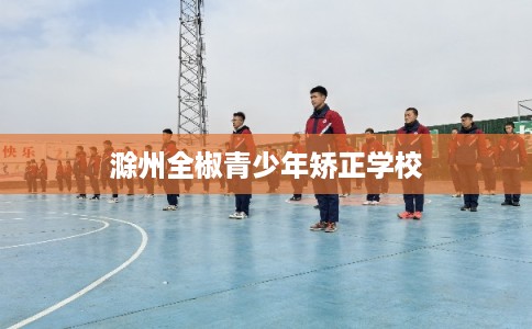 滁州全椒青少年矫正学校