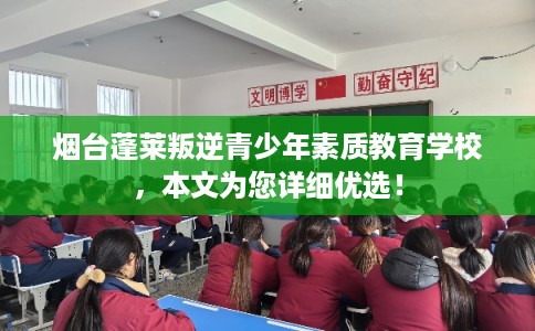 烟台蓬莱叛逆青少年素质教育学校，本文为您详细优选！