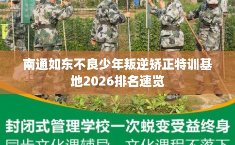 南通如东不良少年叛逆矫正特训基地2026排名速览