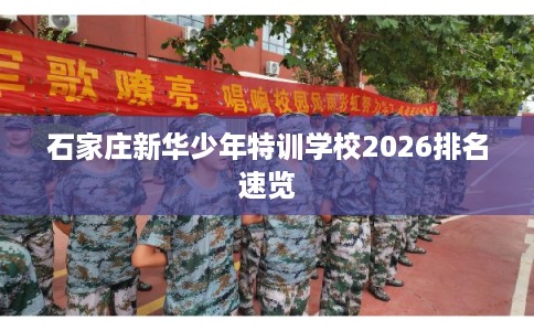 石家庄新华少年特训学校2026排名速览