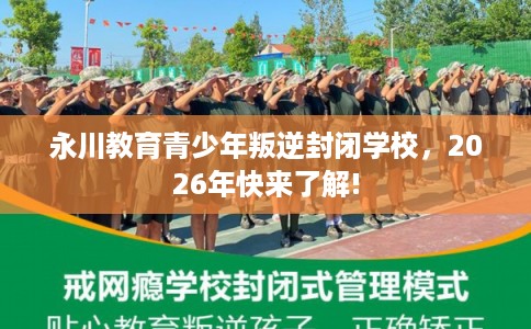 永川教育青少年叛逆封闭学校，2026年快来了解!
