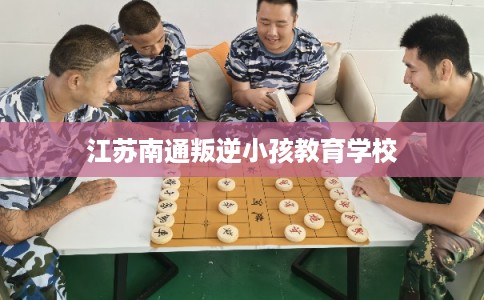 江苏南通叛逆小孩教育学校