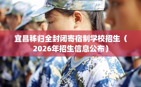 宜昌秭归全封闭寄宿制学校招生（2026年招生信息公布）