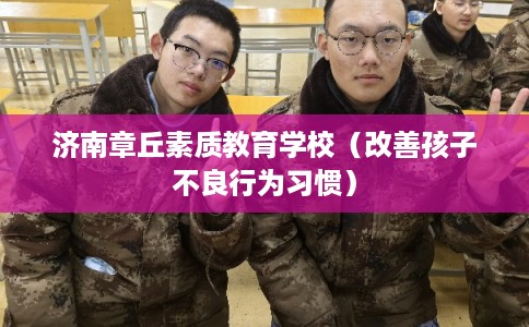 济南章丘素质教育学校（改善孩子不良行为习惯）