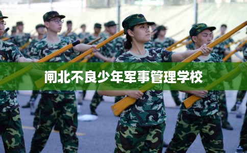 闸北不良少年军事管理学校