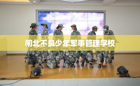 闸北不良少年军事管理学校
