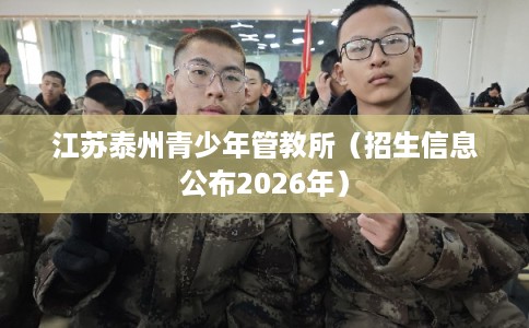江苏泰州青少年管教所（招生信息公布2026年）