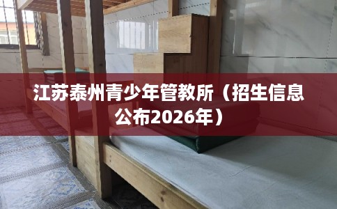 江苏泰州青少年管教所（招生信息公布2026年）