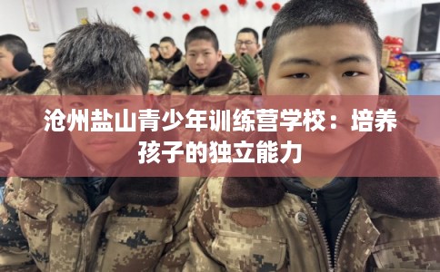 沧州盐山青少年训练营学校：培养孩子的独立能力