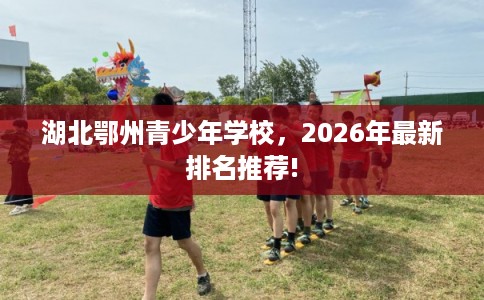 湖北鄂州青少年学校，2026年最新排名推荐!