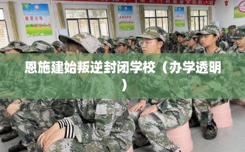 恩施建始叛逆封闭学校（办学透明）