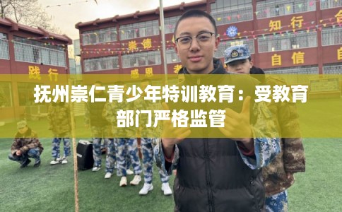 抚州崇仁青少年特训教育：受教育部门严格监管