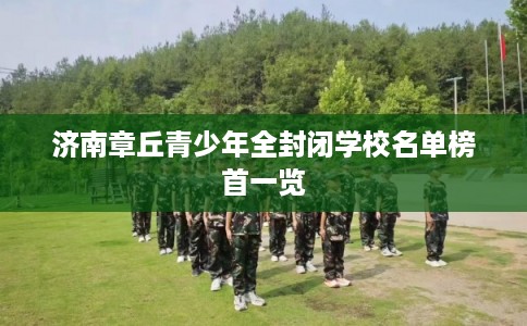 济南章丘青少年全封闭学校名单榜首一览