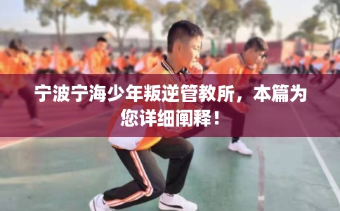 宁波宁海少年叛逆管教所,本篇为您详细阐释! 宁波宁海少年叛逆管教所,本篇为您详细阐释!