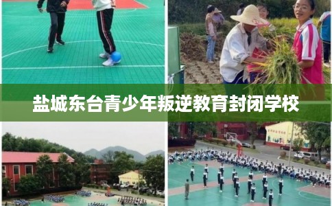 盐城东台青少年叛逆教育封闭学校 盐城东台青少年叛逆教育封闭学校