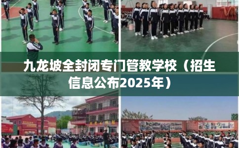 九龙坡全封闭专门管教学校（招生信息公布2025年）