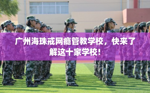 广州海珠戒网瘾管教学校，快来了解这十家学校!