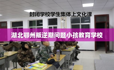 湖北鄂州叛逆期问题小孩教育学校