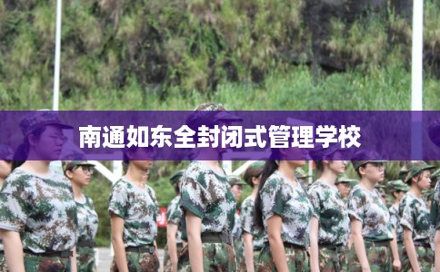 南通如东全封闭式管理学校