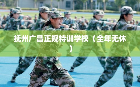 抚州广昌正规特训学校（全年无休）