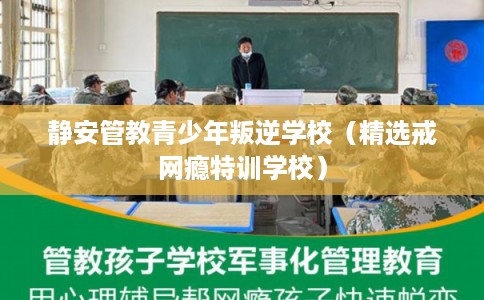 静安管教青少年叛逆学校（精选戒网瘾特训学校）