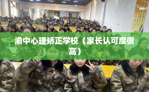 渝中心理矫正学校（家长认可度很高）