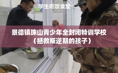 景德镇珠山青少年全封闭特训学校（拯救叛逆期的孩子）