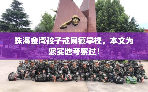 珠海金湾孩子戒网瘾学校，本文为您实地考察过！