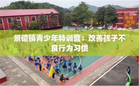 景德镇青少年特训营：改善孩子不良行为习惯