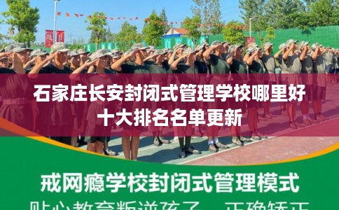 石家庄长安封闭式管理学校哪里好十大排名名单更新
