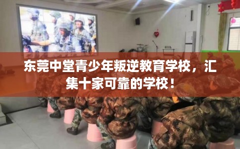 东莞中堂青少年叛逆教育学校，汇集十家可靠的学校！