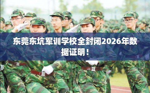 东莞东坑军训学校全封闭2026年数据证明！