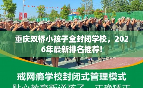 重庆双桥小孩子全封闭学校，2026年最新排名推荐!
