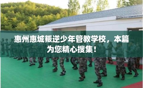 惠州惠城叛逆少年管教学校,本篇为您精心搜集! 惠州惠城叛逆少年管教学校,本篇为您精心搜集!