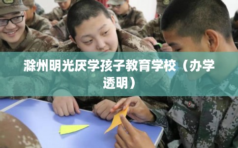 滁州明光厌学孩子教育学校（办学透明）