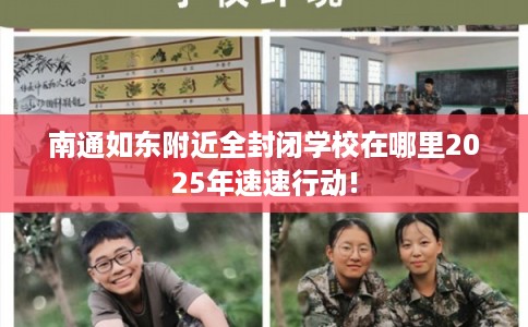 南通如东附近全封闭学校在哪里2025年速速行动!