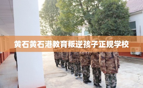 黄石黄石港教育叛逆孩子正规学校 黄石黄石港教育叛逆孩子正规学校