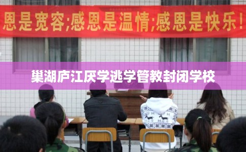 巢湖庐江厌学逃学管教封闭学校