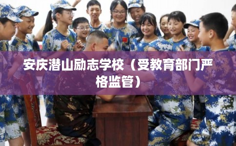 安庆潜山励志学校（受教育部门严格监管）